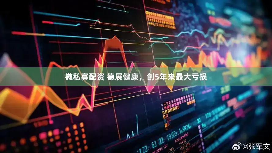 微私寡配资 德展健康，创5年来最大亏损