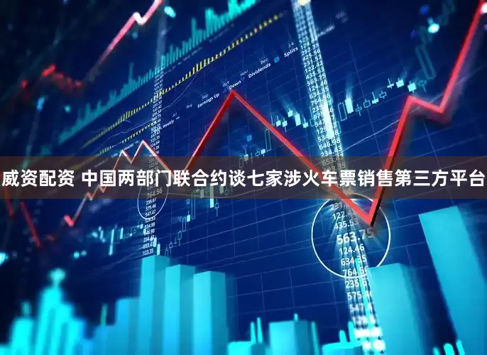 威资配资 中国两部门联合约谈七家涉火车票销售第三方平台