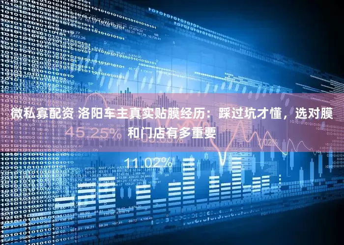 微私寡配资 洛阳车主真实贴膜经历：踩过坑才懂，选对膜和门店有多重要